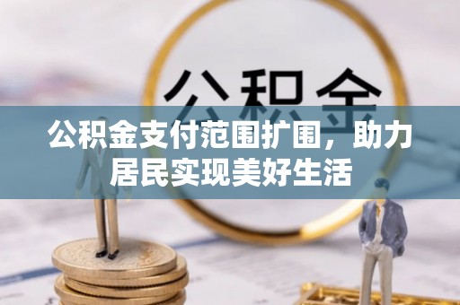 内丘公积金支付范围扩围，助力居民实现美好生活