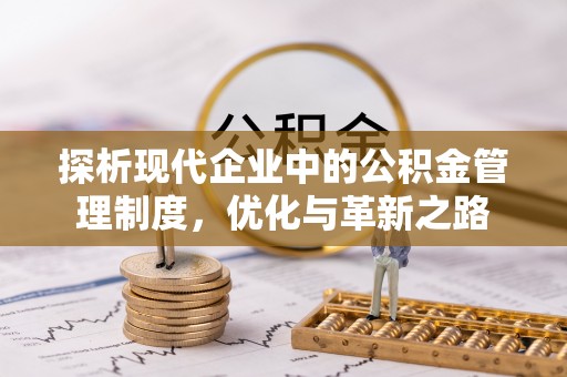 内丘探析现代企业中的公积金管理制度，优化与革新之路