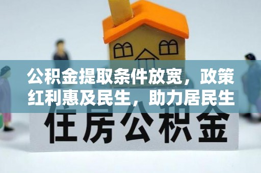 内丘公积金提取条件放宽，政策红利惠及民生，助力居民生活质量提升