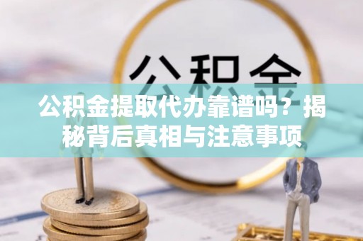 内丘公积金提取代办靠谱吗？揭秘背后真相与注意事项