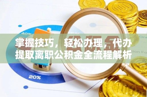 内丘掌握技巧，轻松办理，代办提取离职公积金全流程解析