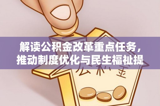内丘解读公积金改革重点任务，推动制度优化与民生福祉提升