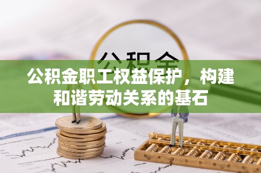 内丘公积金职工权益保护，构建和谐劳动关系的基石