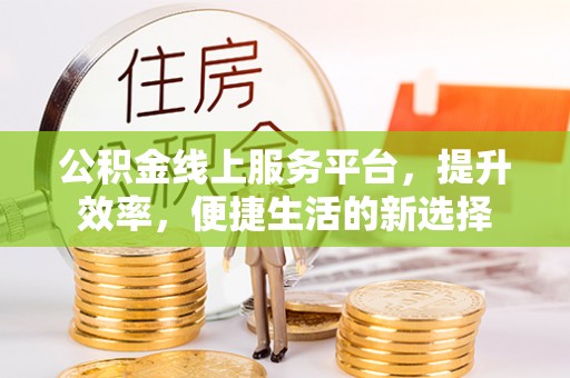 内丘公积金线上服务平台，提升效率，便捷生活的新选择
