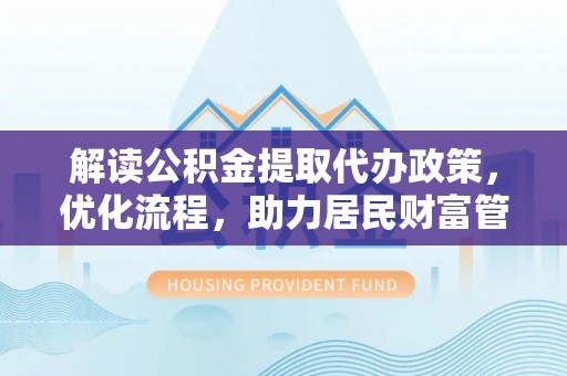 内丘解读公积金提取代办政策，优化流程，助力居民财富管理