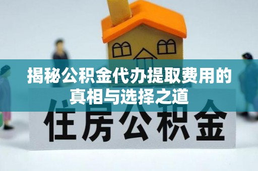 内丘揭秘公积金代办提取费用的真相与选择之道