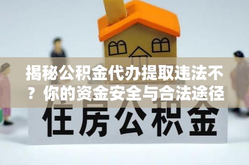 内丘揭秘公积金代办提取违法不？你的资金安全与合法途径解析