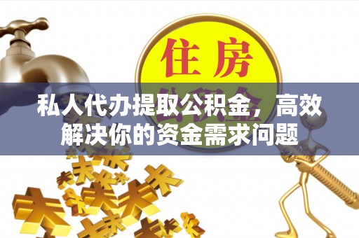 内丘私人代办提取公积金，高效解决你的资金需求问题