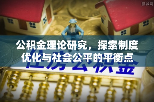 内丘公积金理论研究，探索制度优化与社会公平的平衡点