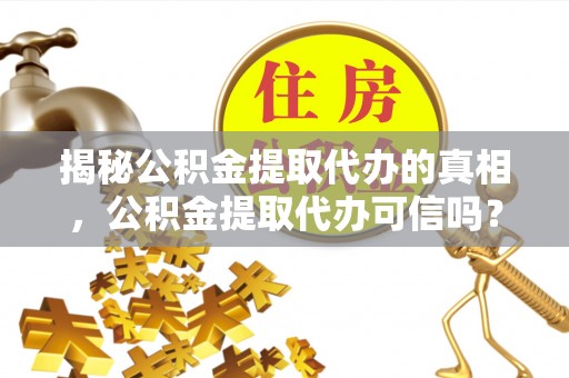 内丘揭秘公积金提取代办的真相，公积金提取代办可信吗？