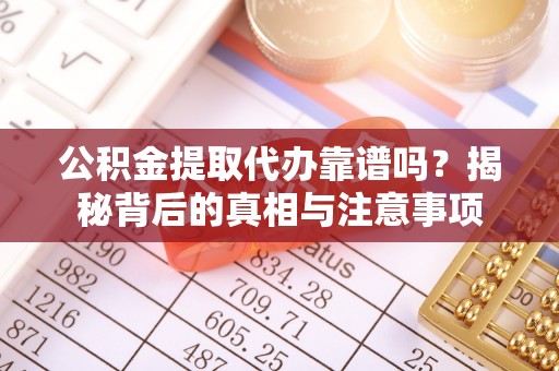 内丘公积金提取代办靠谱吗？揭秘背后的真相与注意事项