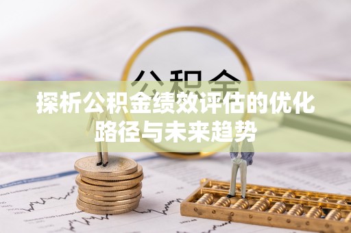 内丘探析公积金绩效评估的优化路径与未来趋势