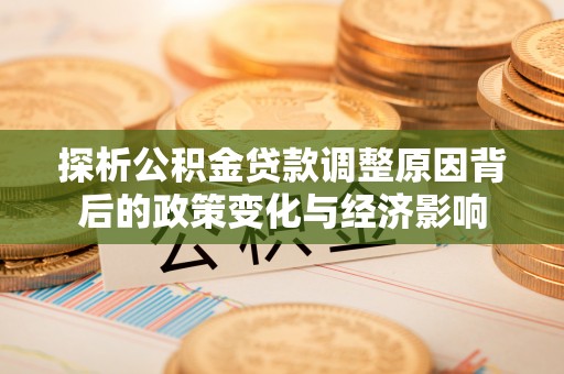 内丘探析公积金贷款调整原因背后的政策变化与经济影响
