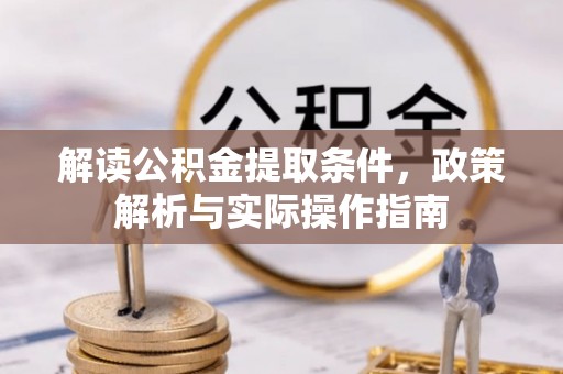 内丘解读公积金提取条件，政策解析与实际操作指南