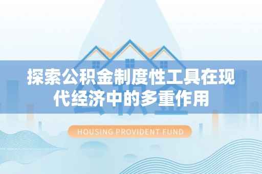 内丘探索公积金制度性工具在现代经济中的多重作用