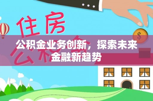 内丘公积金业务创新，探索未来金融新趋势