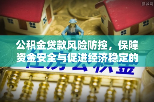 内丘公积金贷款风险防控，保障资金安全与促进经济稳定的关键策略