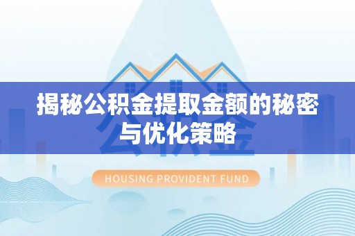 内丘揭秘公积金提取金额的秘密与优化策略