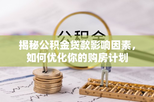内丘揭秘公积金贷款影响因素，如何优化你的购房计划