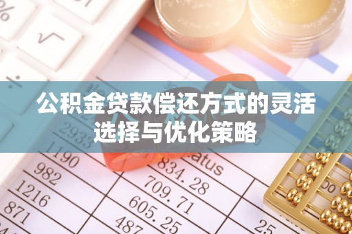内丘公积金贷款偿还方式的灵活选择与优化策略
