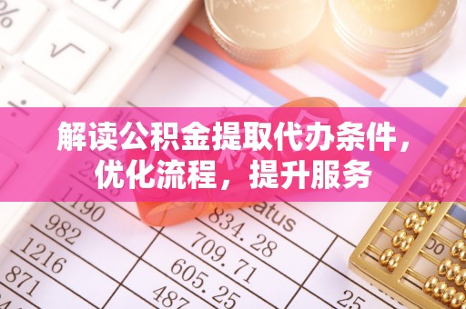 内丘解读公积金提取代办条件，优化流程，提升服务