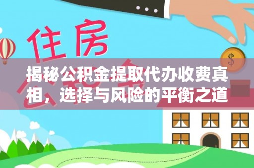 内丘揭秘公积金提取代办收费真相，选择与风险的平衡之道
