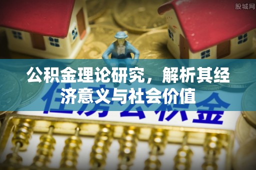 内丘公积金理论研究，解析其经济意义与社会价值