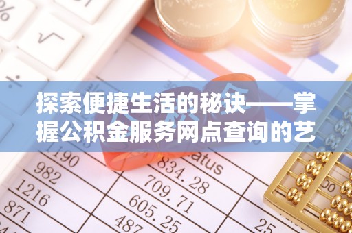 内丘探索便捷生活的秘诀——掌握公积金服务网点查询的艺术