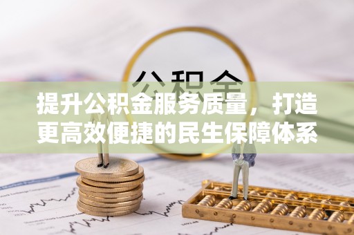 内丘提升公积金服务质量，打造更高效便捷的民生保障体系