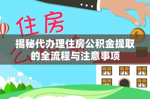 内丘揭秘代办理住房公积金提取的全流程与注意事项
