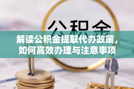 内丘解读公积金提取代办政策，如何高效办理与注意事项