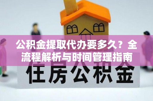 内丘公积金提取代办要多久？全流程解析与时间管理指南
