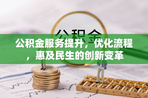 内丘公积金服务提升，优化流程，惠及民生的创新变革