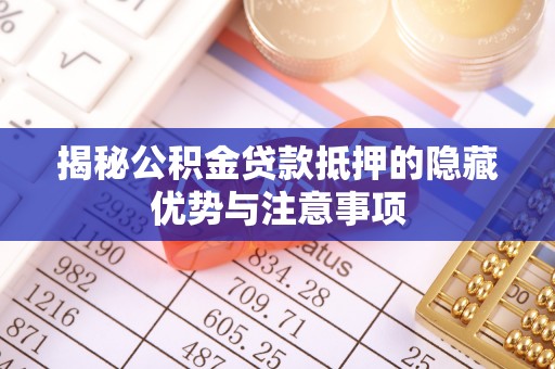 内丘揭秘公积金贷款抵押的隐藏优势与注意事项
