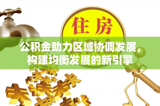 内丘公积金助力区域协调发展，构建均衡发展的新引擎