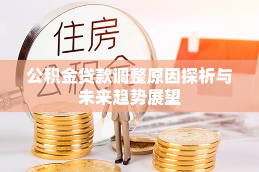 内丘公积金贷款调整原因探析与未来趋势展望