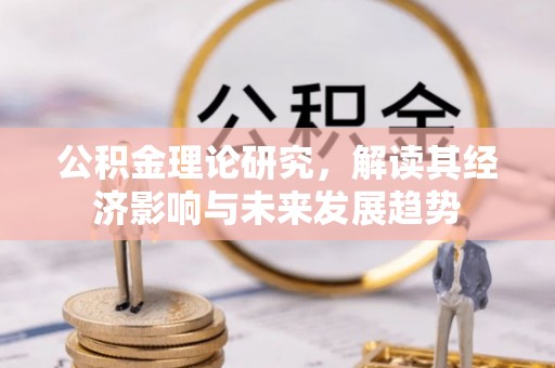 内丘公积金理论研究，解读其经济影响与未来发展趋势