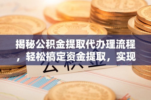 内丘揭秘公积金提取代办理流程，轻松搞定资金提取，实现财务自由
