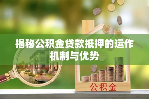 内丘揭秘公积金贷款抵押的运作机制与优势