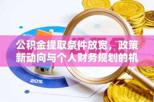 内丘公积金提取条件放宽，政策新动向与个人财务规划的机遇