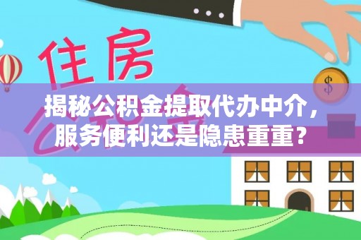 内丘揭秘公积金提取代办中介，服务便利还是隐患重重？