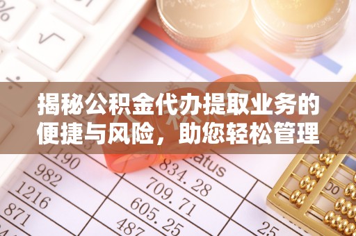 内丘揭秘公积金代办提取业务的便捷与风险，助您轻松管理个人财务