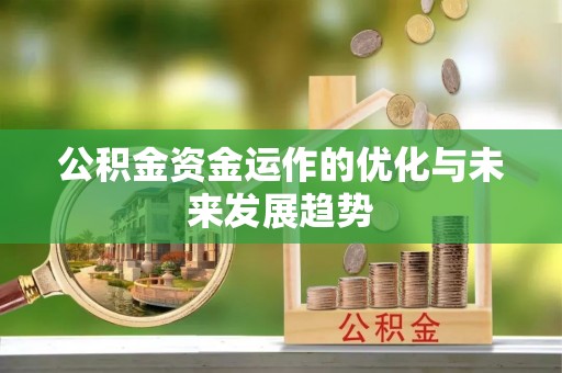 内丘公积金资金运作的优化与未来发展趋势
