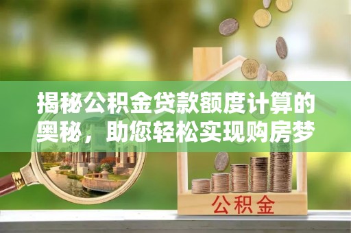 内丘揭秘公积金贷款额度计算的奥秘，助您轻松实现购房梦想