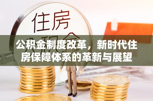 内丘公积金制度改革，新时代住房保障体系的革新与展望