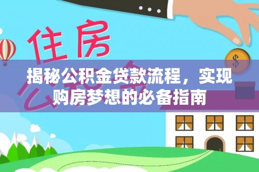 内丘揭秘公积金贷款流程，实现购房梦想的必备指南