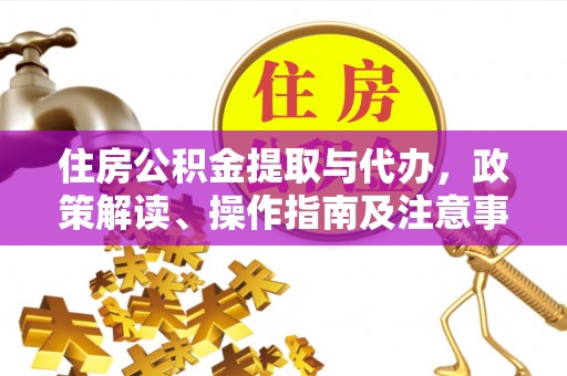 内丘住房公积金提取与代办，政策解读、操作指南及注意事项