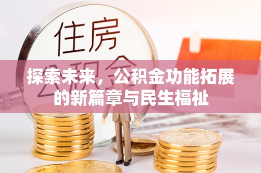 内丘探索未来，公积金功能拓展的新篇章与民生福祉