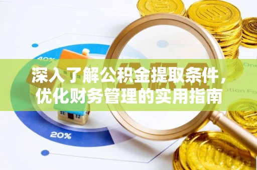 内丘深入了解公积金提取条件，优化财务管理的实用指南