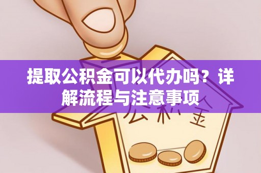内丘提取公积金可以代办吗？详解流程与注意事项